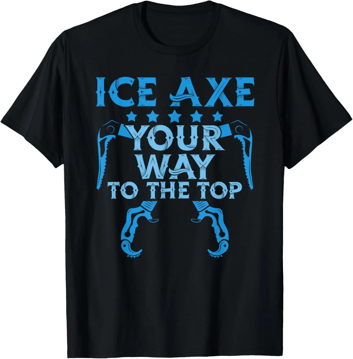 Ice Axe Your Way To The Top - Mountain Climber Ice Axe T-Shirt