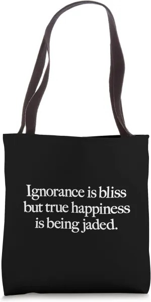 IGNORANCE IS BLISS BUT TRUE HAPPINESS IS BEING JADED sarcasm Tote Bag