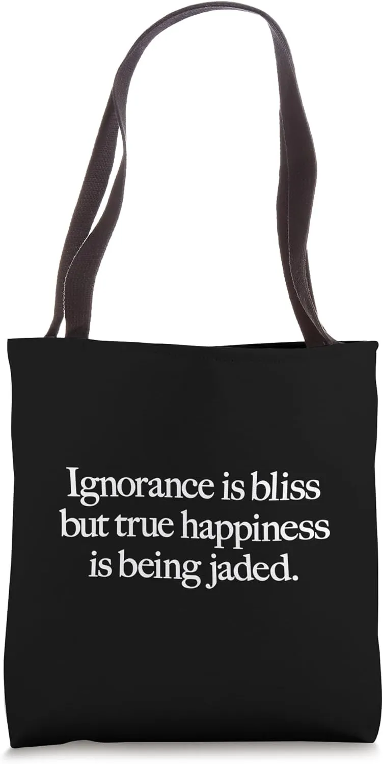 IGNORANCE IS BLISS BUT TRUE HAPPINESS IS BEING JADED sarcasm Tote Bag
